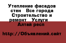 Утепление фасадов стен - Все города Строительство и ремонт » Услуги   . Алтай респ.